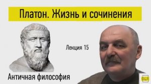 15. Платон. Жизнь, сочинения и трудности изучения Платона