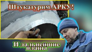 Штукатурим АРКУ! И дальнейшие планы