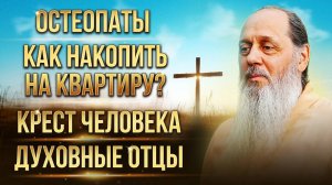 Как накопить на квартиру? Остеопаты. Духовные отцы. Крест человека.