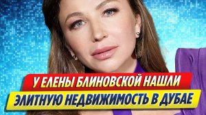 Новости Шоу-Бизнеса ★ У Елены Блиновской обнаружили элитную недвижимость в Дубае