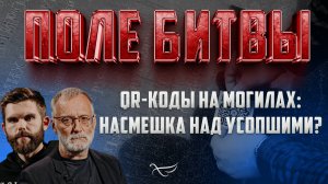 QR - КОДЫ НА МОГИЛАХ: НАСМЕШКА НАД УСОПШИМИ? / ПОЛЕ БИТВЫ