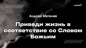 Приведи жизнь в соответствие со словом Божьим | Андрей Метелёв | "Неемия" г. Омск