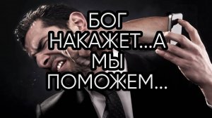 БОГ НАКАЖЕТ... А МЫ ПОМОЖЕМ...НЕМНОГО...