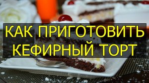 Как приготовить кефирный тортик