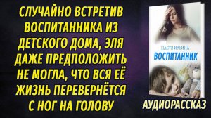 Встретив своего взрослого воспитанника из детского дома не подозревала, чем обернется встреча