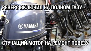 Почти новая YAMAHA F70A застучала после включения задней передачи на полном ходу