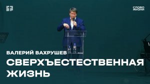 Валерий Вахрушев: Сверхъестественная жизнь / Церковь «Слово жизни» Северодвинск