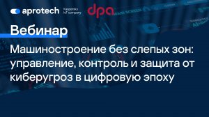 Машиностроение без слепых зон: управление, контроль и защита от киберугроз в цифровую эпоху