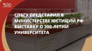 СПбГУ представил в Министерстве юстиции РФ выставку о 300‑летии Университета