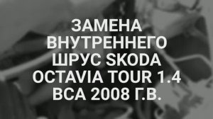 Замена внутреннего ШРУС Skoda Octavia Tour 1.4 bca 2008 г. в.