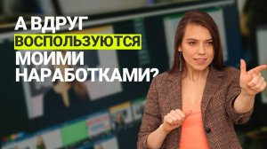 А вдруг воспользуются моими наработками?