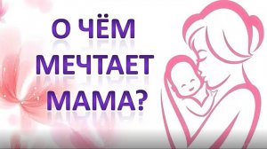 О чем мечтает мама?