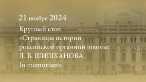 Круглый стол «Страницы истории российской органной школы: Л. Б. ШИШХАНОВА. In memoriam» 21.11.2024