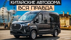 Китайские автодома: С чем вы столкнетесь при покупке китайского авто дома Maxus!