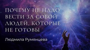 Почему не надо вести за собой людей, которые не готовы  Людмила Румянцева