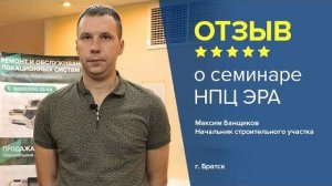 Отзыв о семинаре НПЦ ЭРА. Максим Банщиков, начальник строительного участка, г. Братск.