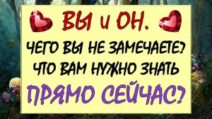 💗 ВЫ И ОН. 💕 ЧТО СКРЫТО ОТ ВАС? 😲 ЧТО ВАМ НУЖНО ЗНАТЬ О НЁМ ПРЯМО СЕЙЧАС?🙏