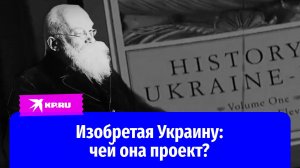 Изобретая Украину: кто и зачем создал эту страну