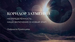 Коридор затмений, неопределённость, наше включение в новый этап  Людмила Румянцева