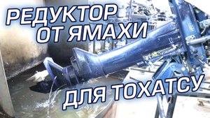 Редуктор от Ямахи ставим на Тохатсу. Чуть не угробили мотор