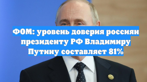 ФОМ: уровень доверия россиян президенту РФ Владимиру Путину составляет 81%