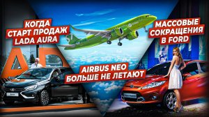 Lada Aura в продаже. Ford сокращает рабочих. Airbus neo перестанут летать в России