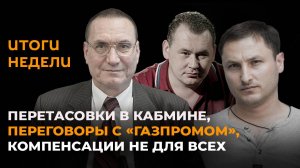 Итоги недели: перестановки в кабмине, переговоры с "Газпромом", компенсации не для всех