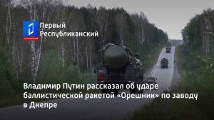 Владимир Путин рассказал об ударе баллистической ракетой «Орешник» по заводу в Днепре