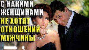 С какими женщинами не хотят строить отношения мужчины