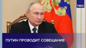Путин проводит совещание