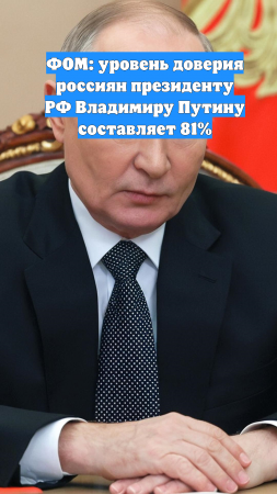 ФОМ: уровень доверия россиян президенту РФ Владимиру Путину составляет 81%