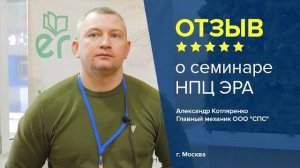 Отзыв о семинаре НПЦ ЭРА. Александр Котляренко - главный механик компании ООО "СПС", г. Москва.