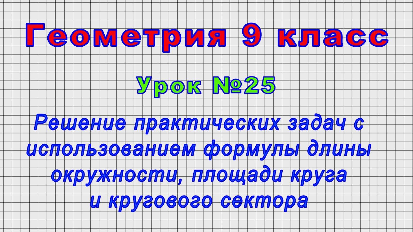 Геометрия 9 класс (Урок№25 - Решение задач с исп.форм.длины окр.,площади круга и кругового сектора.)