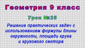 Геометрия 9 класс (Урок№25 - Решение задач с исп.форм.длины окр.,площади круга и кругового сектора.)