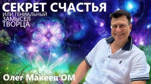 Секрет счастья или гениальный замысел творца Олег Макеев ОМ