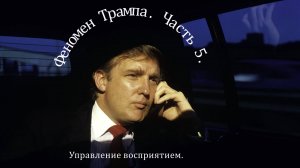 Феномен Трампа | Часть 5 | Управление восприятием.