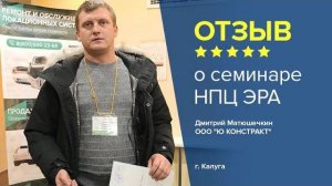 Отзыв о семинаре НПЦ ЭРА. Дмитрий Матюшечкин, компания ООО "Ю КОНСТРАКТ", г. Калуга.