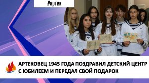 АРТЕКОВЕЦ 1945 ГОДА ПОЗДРАВИЛ ДЕТСКИЙ ЦЕНТР С ЮБИЛЕЕМ И ПЕРЕДАЛ СВОЙ ПОДАРОК