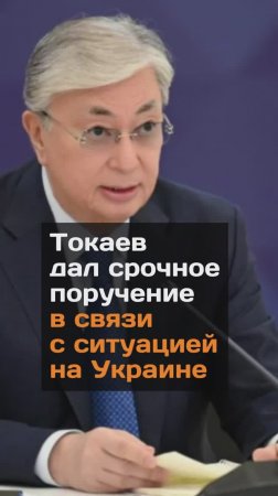 Токаев дал срочное поручение в связи с ситуацией на Украине