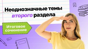 Итоговое сочинение. Неоднозначные темы второго раздела