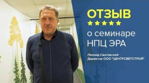 Отзыв о семинаре НПЦ ЭРА. Леонид Сватовский - директор компании ООО "ЦЕНТРСВЕТСТРОЙ"