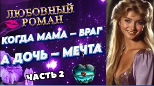 КОГДА МАМА ВРАГ, а ДОЧЬ МЕЧТА (ч. 2) роман
