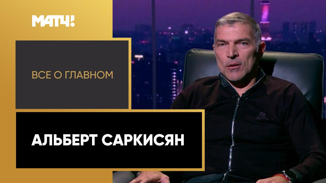 Все о главном. Альберт Саркисян