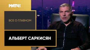 «Все о главном». Альберт Саркисян