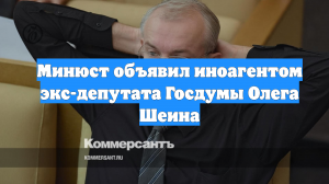 Минюст объявил иноагентом экс-депутата Госдумы Олега Шеина