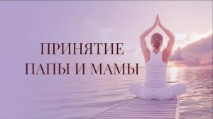 🙏МЕДИТАЦИЯ «ПРИНЯТИЕ МАМЫ И ПАПЫ»