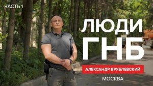 Люди ГНБ: Александр Врублевский, г. Москва. Часть 1.