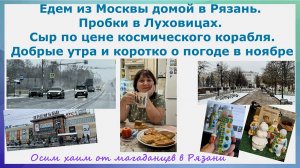 Едем из Москвы домой в Рязань. Пробки в Луховицах. Сыр по цене космического корабля. Добрые утра и..