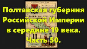 Какие были губернии в Российской Империи? Полтавская губерния России, в середине 19 века. Часть 50.