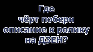 Где чёрт побери описание к ролику на ДЗЕН